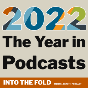 2022: The Year in Podcasts - Into the Fold, Mental Health Podcast